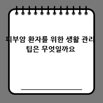 피부암 환자를 위한 생활 관리 팁은 무엇일까요