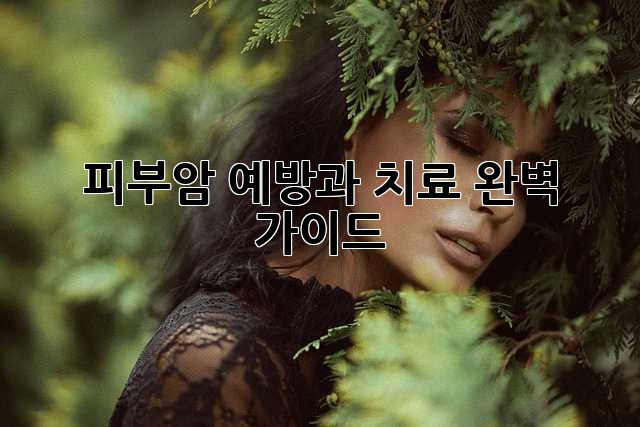 피부암 예방과 치료 완벽 가이드