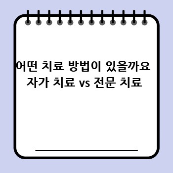 어떤 치료 방법이 있을까요  자가 치료 vs 전문 치료