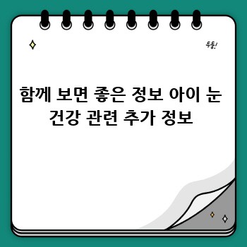 함께 보면 좋은 정보 아이 눈 건강 관련 추가 정보