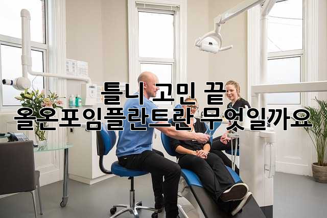 틀니 고민 끝! 올온포임플란트란 무엇일까요?
