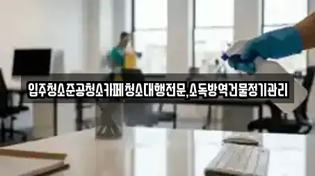 입주청소준공청소카페청소대행전문,소독방역건물정기관리