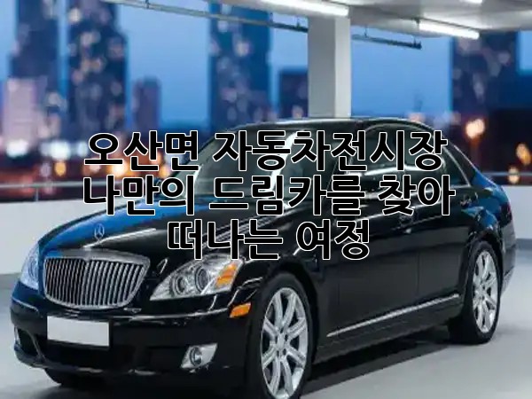 오산면 자동차전시장, 나만의 드림카를 찾아 떠나는 여정! 🚗✨