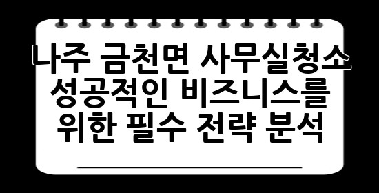 나주 금천면 사무실청소, 성공적인 비즈니스를 위한 필수 전략 분석! 💼✨