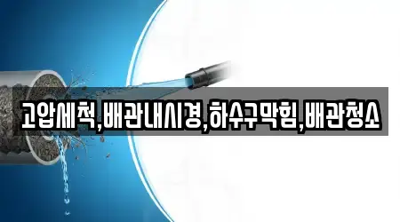 고압세척,배관내시경,하수구막힘,배관청소