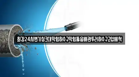 최강24시변기싱크대막힘하수구막힘뚫음배관뚜러하수구고압세척