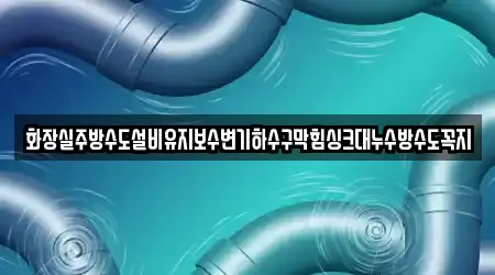 화장실주방수도설비유지보수변기하수구막힘싱크대누수방수도꼭지