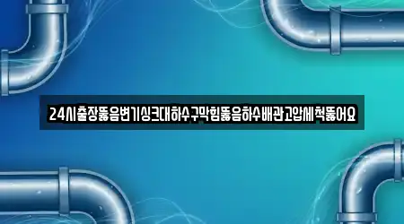24시출장뚫음변기싱크대하수구막힘뚫음하수배관고압세척뚫어요