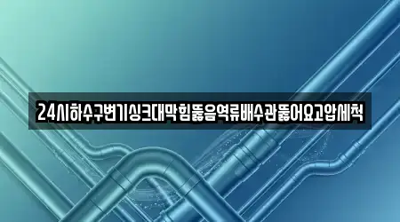 24시하수구변기싱크대막힘뚫음역류배수관뚫어요고압세척