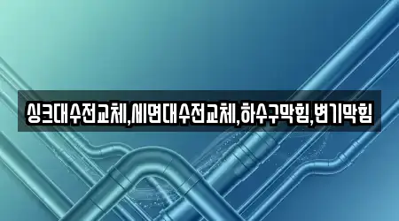 싱크대수전교체,세면대수전교체,하수구막힘,변기막힘