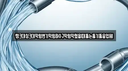씽크대싱크대막힘변기막힘하수구막힘막혔을때뚫는뚫기뚫음업체