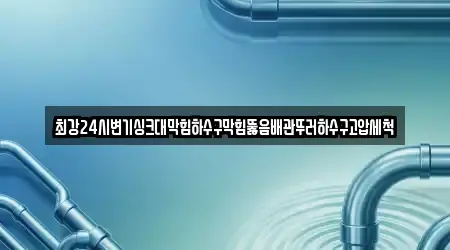최강24시변기싱크대막힘하수구막힘뚫음배관뚜러하수구고압세척