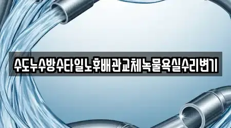수도누수방수타일노후배관교체녹물욕실수리변기