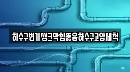 하수구변기씽크막힘뚫음하수구고압세척