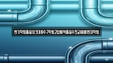 변기막힘뚫음싱크대하수구막힘고압세척뚫음수전교체세면대막힘