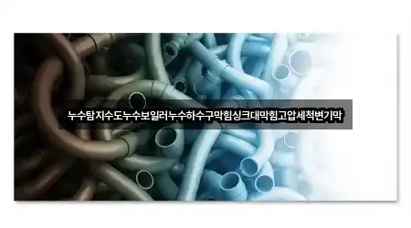 누수탐지수도누수보일러누수하수구막힘싱크대막힘고압세척변기막