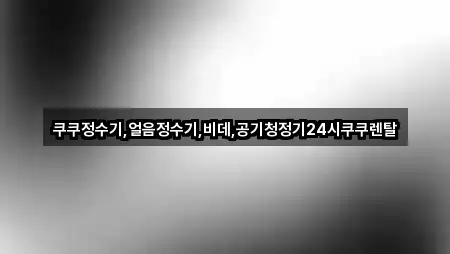 쿠쿠정수기,얼음정수기,비데,공기청정기24시쿠쿠렌탈