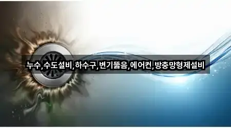 누수,수도설비,하수구,변기뚫음,에어컨,방충망형제설비
