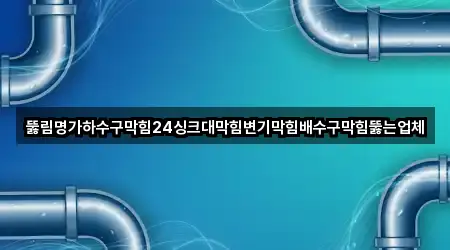 뚫림명가하수구막힘24싱크대막힘변기막힘배수구막힘뚫는업체