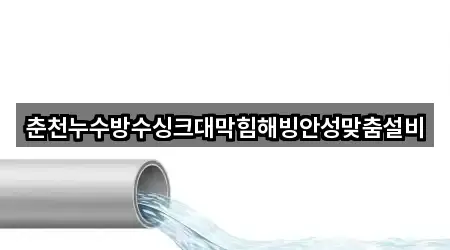춘천누수방수싱크대막힘해빙안성맞춤설비