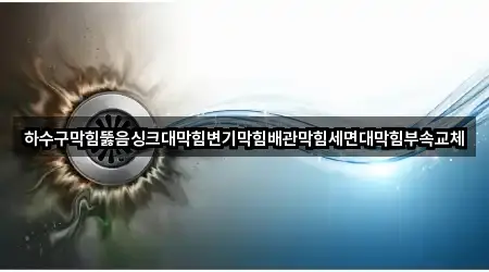 하수구막힘뚫음싱크대막힘변기막힘배관막힘세면대막힘부속교체