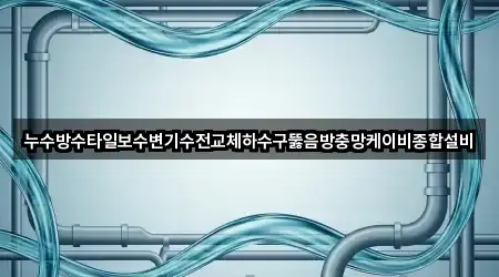 누수방수타일보수변기수전교체하수구뚫음방충망케이비종합설비