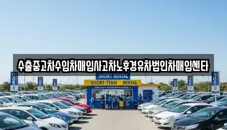 강원 강릉시 구정면 중고차매입 전문 수출중고차수입차매입사고차노후경유차법인차매입센타