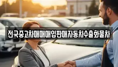 강원특별자치도 원주시 문막읍 중고차매입 전문 전국중고차매매매입판매자동차수출화물차
