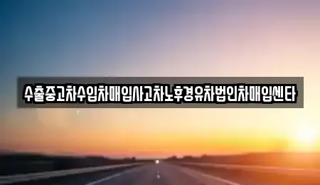 경기 양주시 광적면 중고차매입 전문 수출중고차수입차매입사고차노후경유차법인차매입센타