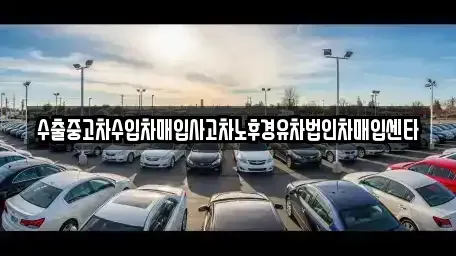 경남 창원시 성산구 중앙동 중고차 전문 수출중고차수입차매입사고차노후경유차법인차매입센타