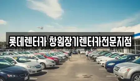 경남 창원시 의창구 퇴촌동 렌트카 전문 롯데렌터카 창원장기렌터카전문지점