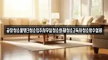 공장청소물탱크청소입주사무실청소화재청소고독사청소방수설비