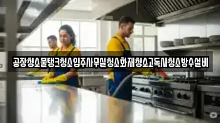 공장청소물탱크청소입주사무실청소화재청소고독사청소방수설비