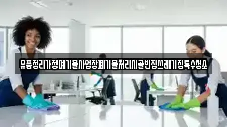 유품정리가정폐기물사업장폐기물처리시골빈집쓰레기집특수청소