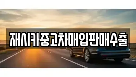 인천 중구 인현동 중고차매매 전문 재시카중고차매입판매수출