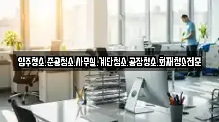 입주청소.준공청소.사무실.계단청소.공장청소.화재청소전문
