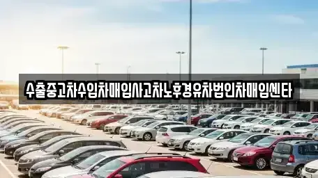 전라남도 여수시 안산동 중고차매입 전문 수출중고차수입차매입사고차노후경유차법인차매입센타