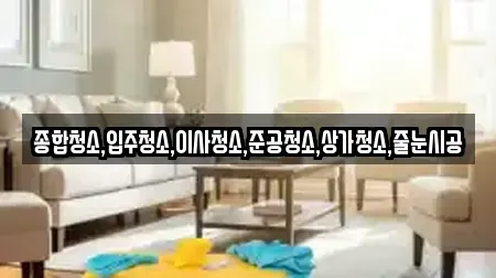종합청소,입주청소,이사청소,준공청소,상가청소,줄눈시공