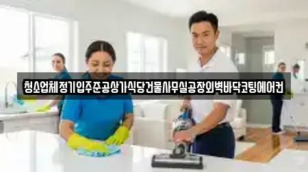 청소업체정기입주준공상가식당건물사무실공장외벽바닥코팅에어컨