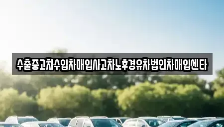 충남 서산시 대산읍 중고차매입 전문 수출중고차수입차매입사고차노후경유차법인차매입센타
